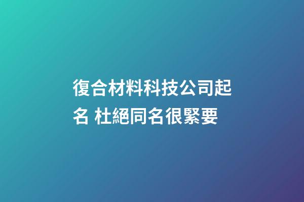復合材料科技公司起名 杜絕同名很緊要-第1張-公司起名-玄機派
